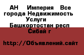 АН    Империя - Все города Недвижимость » Услуги   . Башкортостан респ.,Сибай г.